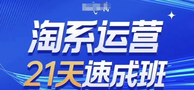 淘系运营21天速成班(更新24年8月)，0基础轻松搞定淘系运营，不做假把式-中创网_分享创业项目_助您在家赚钱