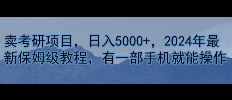 卖考研资料，日入5000+，2024年最新保姆级教程，有一部手机就能操作-中创网_分享创业项目_助您在家赚钱