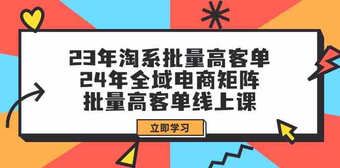 23年淘宝大批量高客单 24年示范区电子商务引流矩阵，大批量高客单线上课（升级）-中创网_分享创业项目_助您在家赚钱