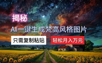 揭秘AI一键生成梵高风格图片，只需复制粘贴，轻松月入万元-中创网_分享创业项目_助您在家赚钱