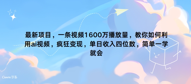 最新项目，一条视频1600万播放量，教你如何利用 ai视频，疯狂变现，简单一学就会-中创网_分享创业项目_助您在家赚钱