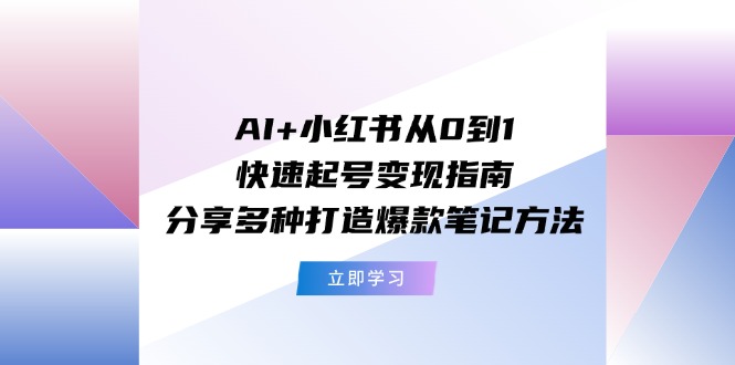 （11717期）AI 小红书的从0到1迅速养号转现手册：共享多种多样推出爆款笔记方法-中创网_分享创业项目_助您在家赚钱