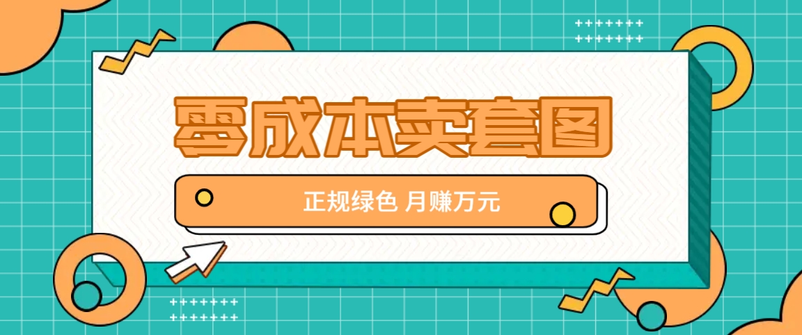 零成本卖套图，绿色正规项目，简单操作月收益10000+【揭秘】-中创网_分享创业项目_助您在家赚钱