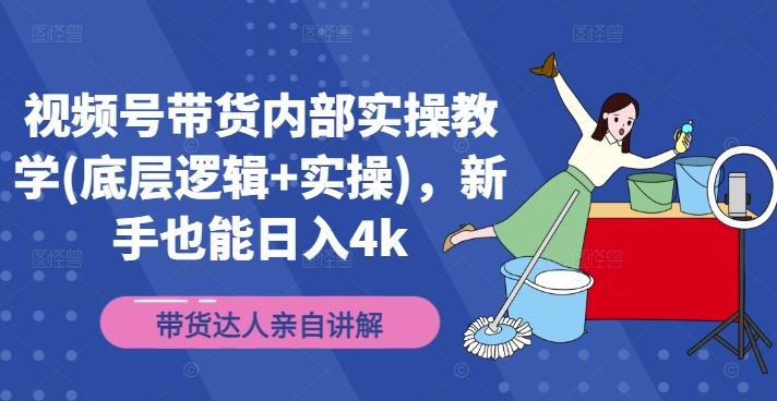 视频号带货内部实操教学(底层逻辑+实操)，新手也能日入4k-中创网_分享创业项目_助您在家赚钱