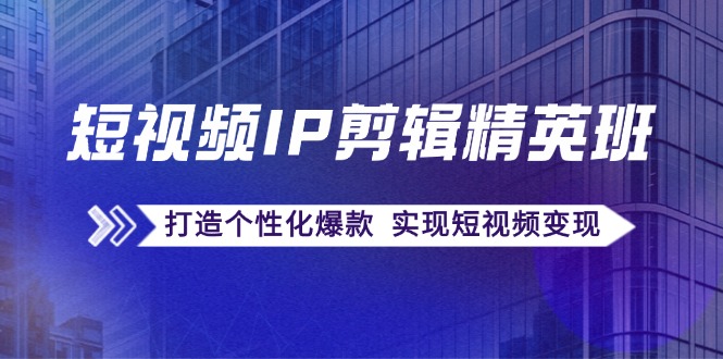 短视频IP剪辑精英班：复刻爆款秘籍，打造个性化爆款 实现短视频变现-中创网_分享创业项目_助您在家赚钱