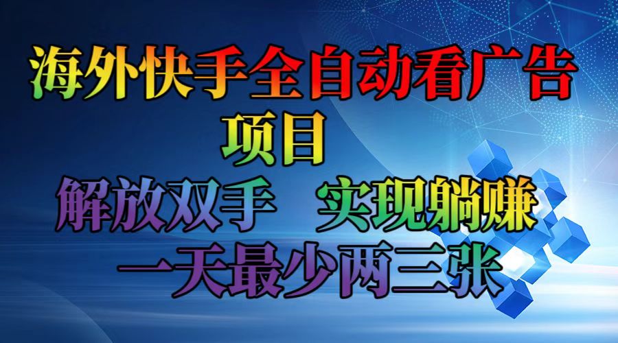 （12185期）海外快手全自动看广告项目    解放双手   实现躺赚  一天最少两三张-中创网_分享创业项目_助您在家赚钱