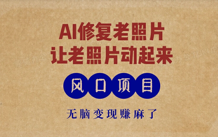 全新蓝海项目，AI一键修复旧照片，让老照片动起来，接单子到手软，没脑子转现赚麻木了-中创网_分享创业项目_助您在家赚钱