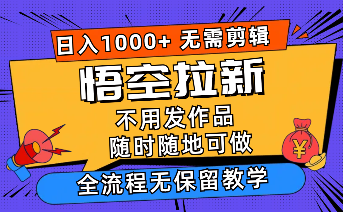 （11830期）孙悟空引流日入1000 不用视频剪辑当日入门，一部手机随时能做，全过程无…-中创网_分享创业项目_助您在家赚钱