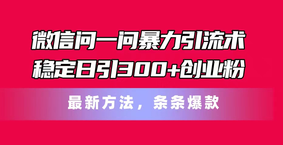 （11486期）手机微信问一问暴力行为引流术，平稳日引300 自主创业粉，全新方式，一条条爆品-中创网_分享创业项目_助您在家赚钱