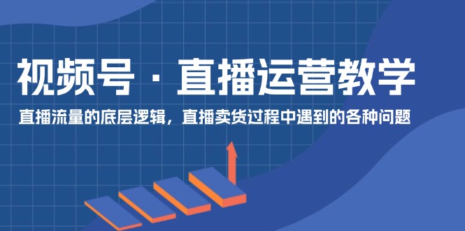 微信视频号抖音运营课堂教学：直播流量的底层思维，抖音直播卖货环节中遇到的各种问题-中创网_分享创业项目_助您在家赚钱