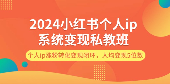 2024小红书个人ip系统变现私教班，个人ip涨粉转化变现闭环，人均变现5位数-中创网_分享创业项目_助您在家赚钱