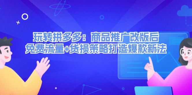 玩转拼多多：商品推广改版后免费流量+货损策略打造爆款新法-中创网_分享创业项目_助您在家赚钱