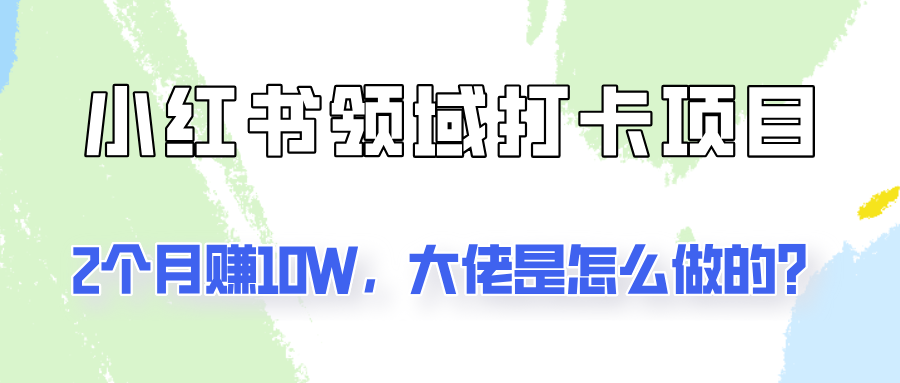 通过小红书领域打卡项目2个月赚10W，大佬是怎么做的？-中创网_分享创业项目_助您在家赚钱