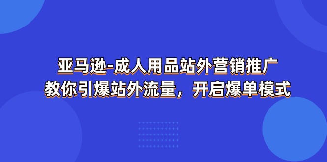 （11398期）亚马逊平台-两性用品 站外推广网络营销推广  教大家点爆站外流量，打开打造爆款方式-中创网_分享创业项目_助您在家赚钱