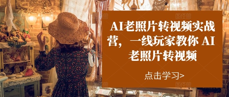 AI老照片转视频实操训练营，一线玩家教你AI老照片转视频-中创网_分享创业项目_助您在家赚钱