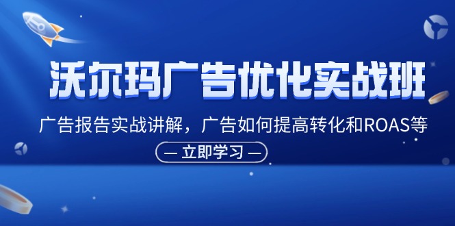 沃尔玛广告优化实战班，广告报告实战讲解，广告如何提高转化和ROAS等-中创网_分享创业项目_助您在家赚钱