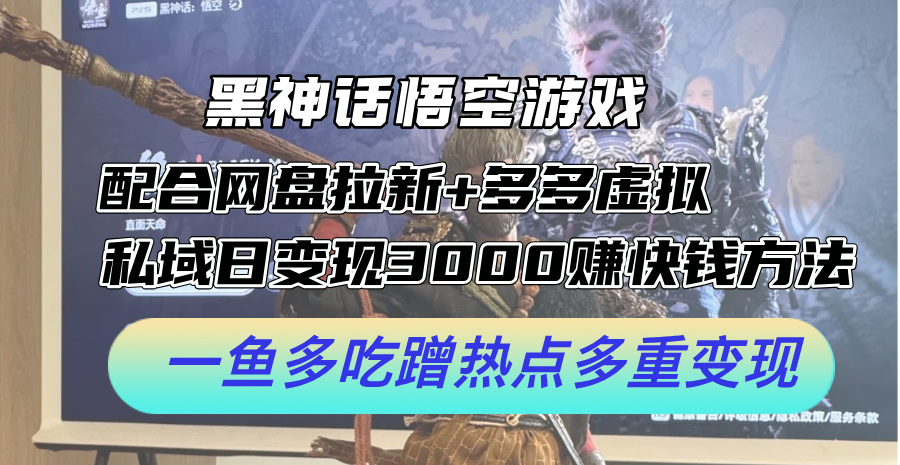 黑神话悟空游戏配合网盘拉新+多多虚拟+私域日变现3k+赚快钱方法，一鱼多吃蹭热点多重变现【揭秘】-中创网_分享创业项目_助您在家赚钱