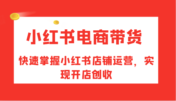 小红书电商带货，快速掌握小红书店铺运营，实现开店创收-中创网_分享创业项目_助您在家赚钱