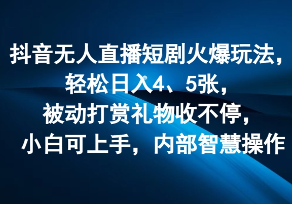 抖音无人在线短剧剧本受欢迎游戏玩法，轻轻松松日入4、5张，处于被动打赏主播礼品收不断，小白可入门，内部结构聪慧实际操作-中创网_分享创业项目_助您在家赚钱