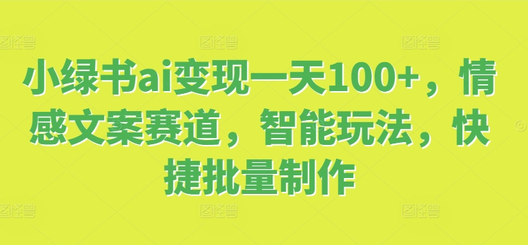 小绿书ai变现一天100+，情感文案赛道，智能玩法，快捷批量制作-中创网_分享创业项目_助您在家赚钱