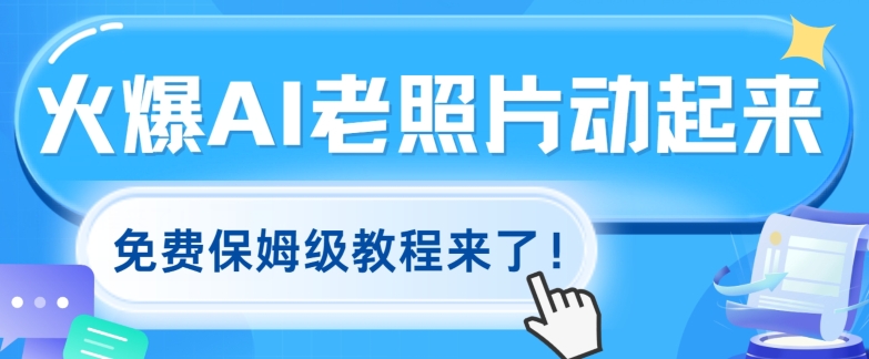 火爆全网的AI老照片动起来，免费的保姆级实例教程来啦!-中创网_分享创业项目_助您在家赚钱