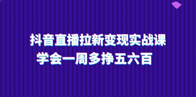 抖音直播间引流转现实操课，懂得一周多挣五六百（15堂课）-中创网_分享创业项目_助您在家赚钱