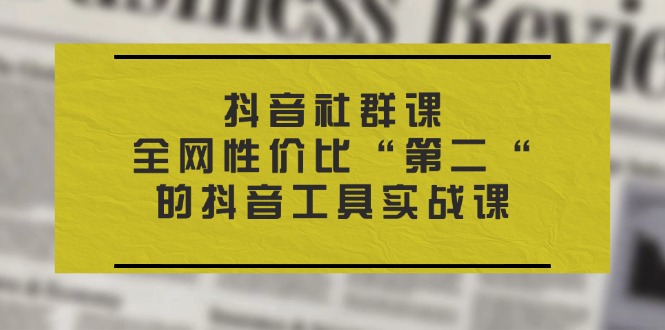 （11416期）抖音视频 社群营销课，各大网站性价比高“第二“的抖音专用工具实战演练课-中创网_分享创业项目_助您在家赚钱