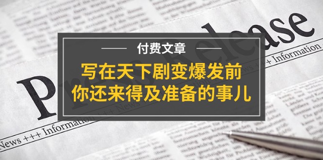 微信公众号付费文章《写在天下剧变爆发前，你还来得及准备的事儿》-中创网_分享创业项目_助您在家赚钱