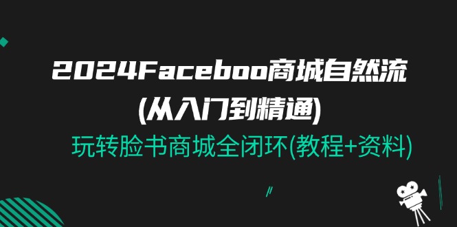 （11368期）2024Faceboo 商城自然流(从入门到精通)，玩转脸书商城全闭环(教程+资料)-中创网_分享创业项目_助您在家赚钱