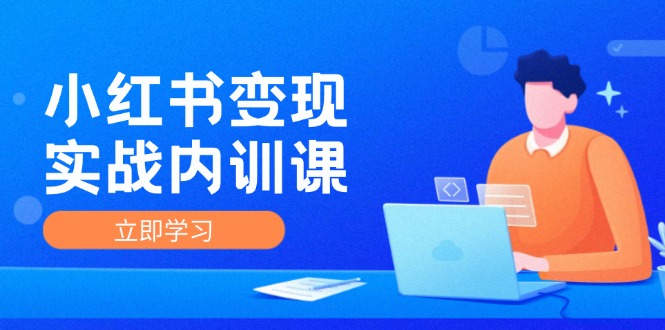 （12154期）小红书变现实战内训课，0-1实现小红书-IP变现 底层逻辑/实战方法/训练结合-中创网_分享创业项目_助您在家赚钱