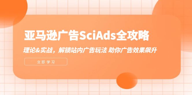 （12496期）亚马逊-广告SciAds全攻略：理论+实战，解锁站内广告玩法 助你广告效果飙升-中创网_分享创业项目_助您在家赚钱