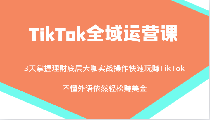 TikTok全域运营课，大咖实战操作快速玩赚TikTok，不懂外语依然轻松赚美金！-中创网_分享创业项目_助您在家赚钱