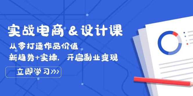 实战电商&设计课， 从零打造作品价值，新趋势+实操，开启副业变现-中创网_分享创业项目_助您在家赚钱