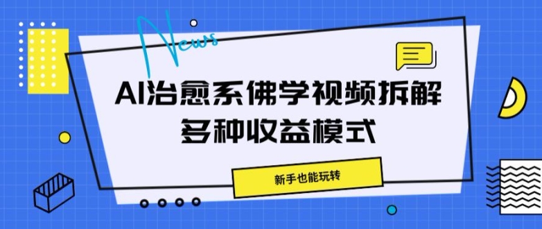 AI治愈系佛学视频拆解，操作简单，新手也能玩转-中创网_分享创业项目_助您在家赚钱