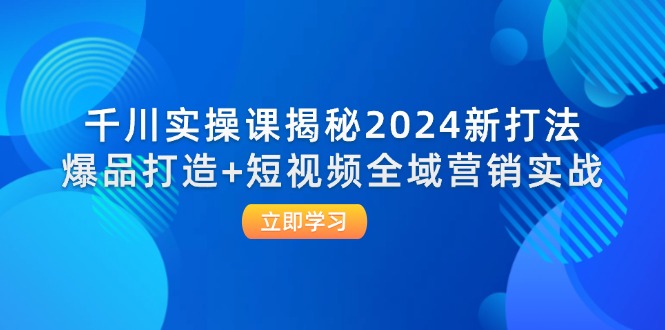 千川实操课揭秘2024新打法：爆品打造+短视频全域营销实战-中创网_分享创业项目_助您在家赚钱