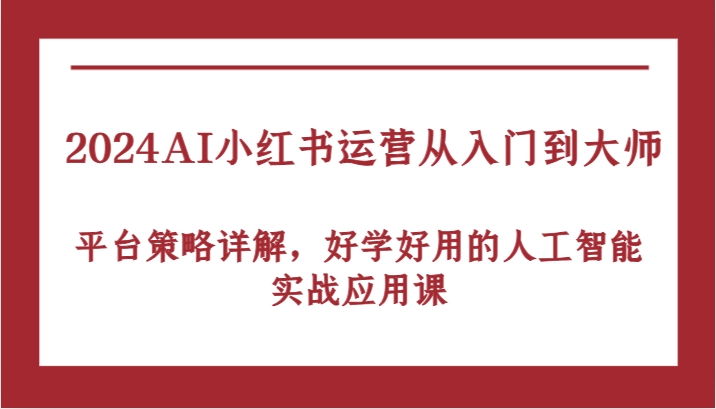 2024AI小红书运营从入门到大师，平台策略详解，好学好用的人工智能实战应用课-中创网_分享创业项目_助您在家赚钱