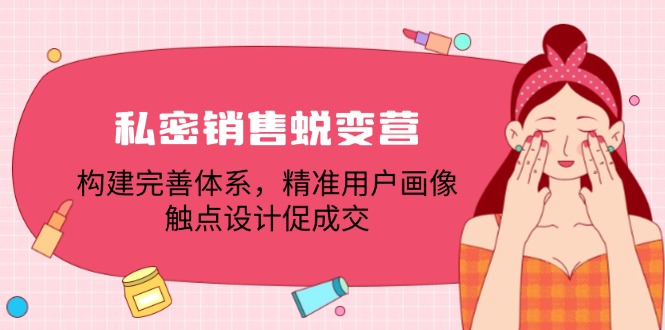 私密销售蜕变营：构建完善体系，精准用户画像，触点设计促成交-中创网_分享创业项目_助您在家赚钱