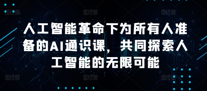 人工智能革命下为所有人准备的AI通识课，共同探索人工智能的无限可能-中创网_分享创业项目_助您在家赚钱