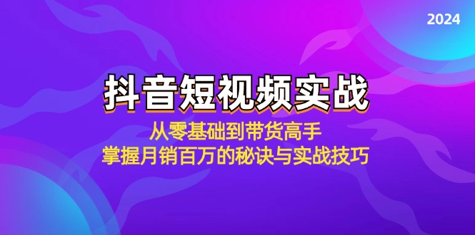 抖音短视频实战：从零基础到带货高手，掌握月销百万的秘诀与实战技巧-中创网_分享创业项目_助您在家赚钱