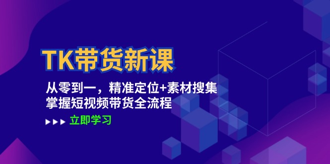 TK带货新课：从零到一，精准定位+素材搜集 掌握短视频带货全流程-中创网_分享创业项目_助您在家赚钱