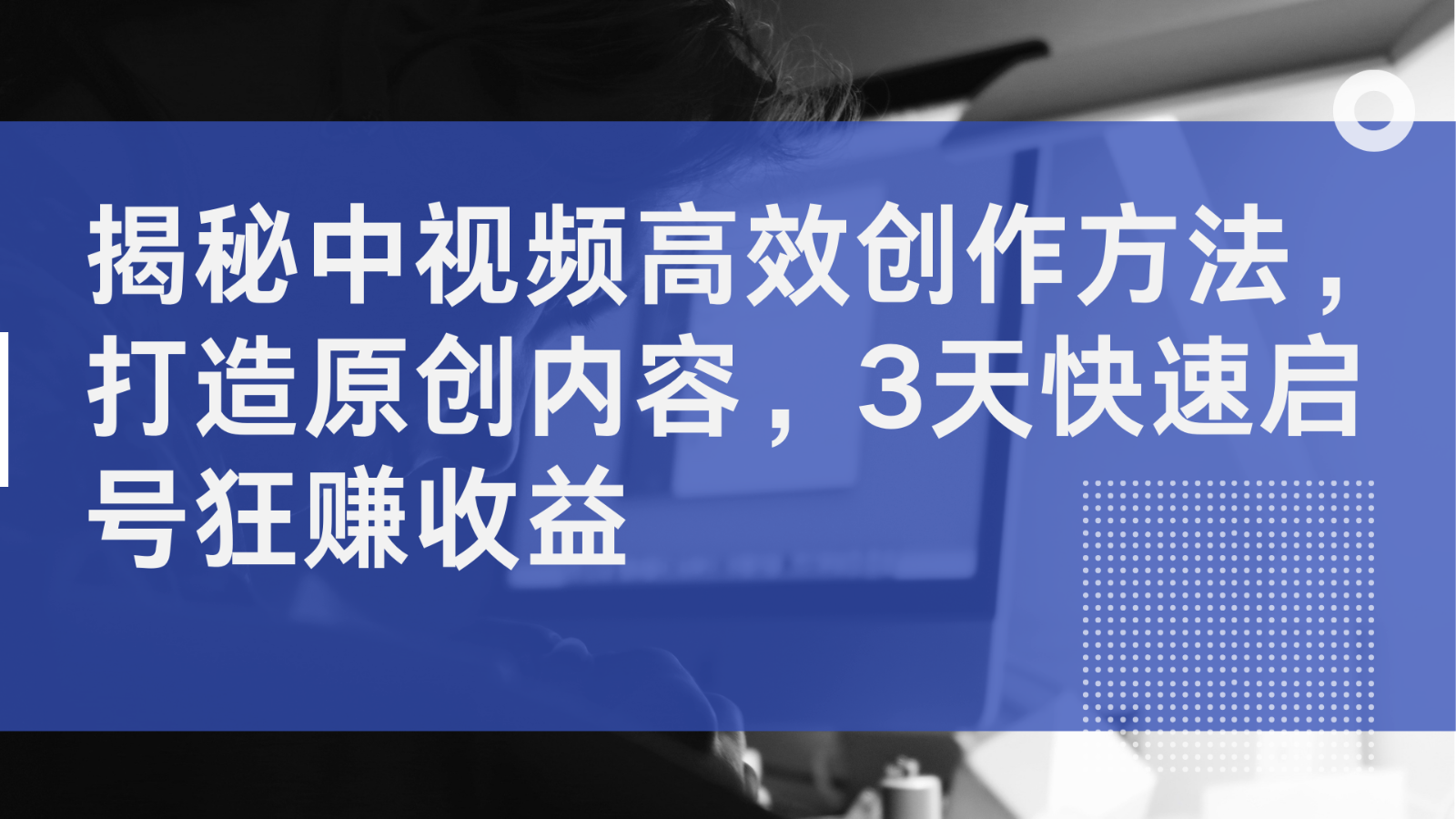 揭秘中视频高效创作方法，打造原创内容，3天快速启号狂赚收益-中创网_分享创业项目_助您在家赚钱