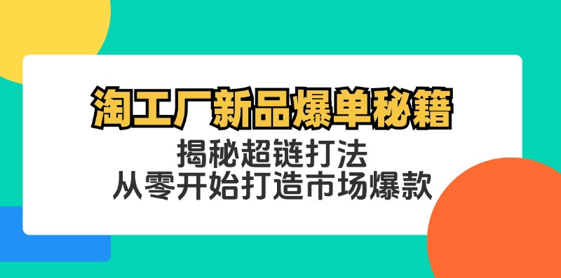 淘工厂新品爆单秘籍：揭秘超链打法，从零开始打造市场爆款-中创网_分享创业项目_助您在家赚钱