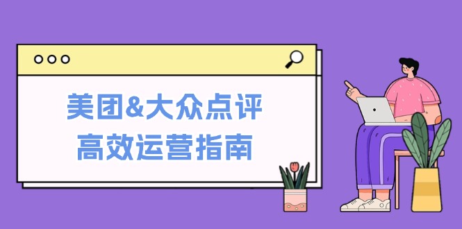 美团&大众点评高效运营指南：从平台基础认知到提升销量的实用操作技巧-中创网_分享创业项目_助您在家赚钱