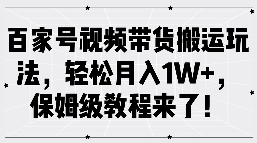 百家号视频带货搬运玩法，轻松月入1W+，保姆级教程来了！-中创网_分享创业项目_助您在家赚钱