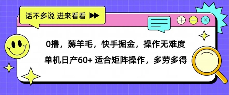 0撸，薅羊毛，快手掘金，操作无难度 单机日产30+ 适合矩阵操作，多劳多得-中创网_分享创业项目_助您在家赚钱