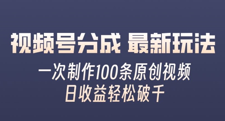 视频号分成最新玩法，一次无脑制作100条原创视频，收益轻松破千，适合小白-中创网_分享创业项目_助您在家赚钱