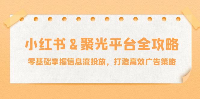 小红薯聚光平台全攻略：零基础掌握信息流投放，打造高效广告策略-中创网_分享创业项目_助您在家赚钱