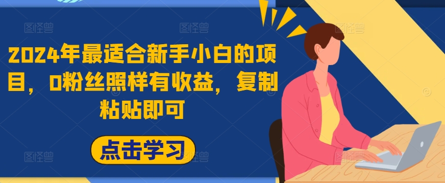 2024年最适合新手小白的项目，0粉丝照样有收益，复制粘贴即可-中创网_分享创业项目_助您在家赚钱