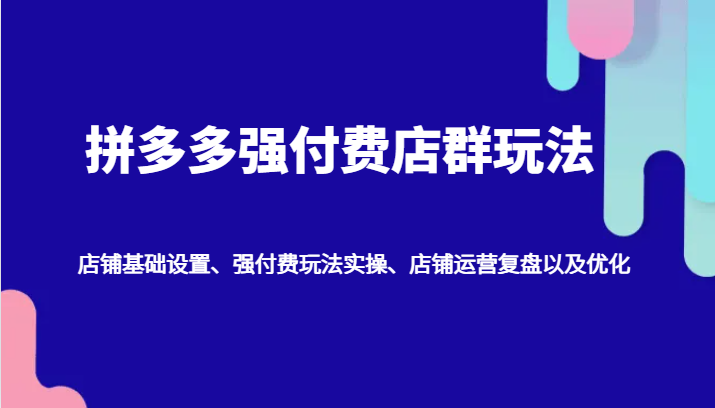 拼多多强付费店群玩法：店铺基础设置、强付费玩法实操、店铺运营复盘以及优化-中创网_分享创业项目_助您在家赚钱