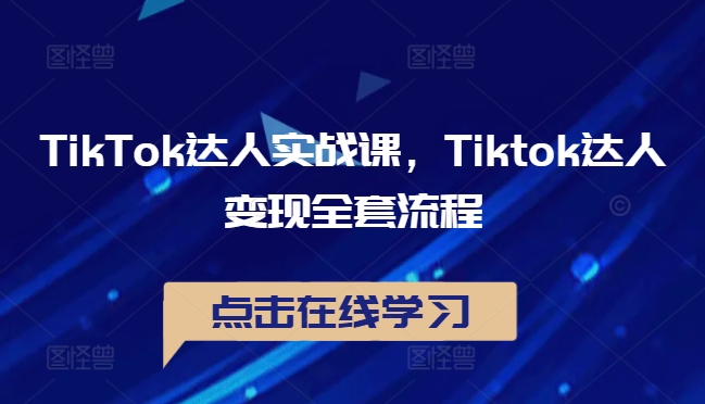 TikTok达人实战课，Tiktok达人变现全套流程-中创网_分享创业项目_助您在家赚钱